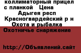 коллиматорный прицел с планкой › Цена ­ 4 900 - Адыгея респ., Красногвардейский р-н Охота и рыбалка » Охотничье снаряжение   